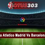 Prediksi Bola Atletico Madrid Vs Barcelona 9 Jan 2023