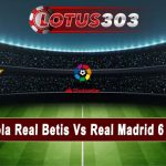 Prediksi Bola Real Betis Vs Real Madrid 6 Maret 2023