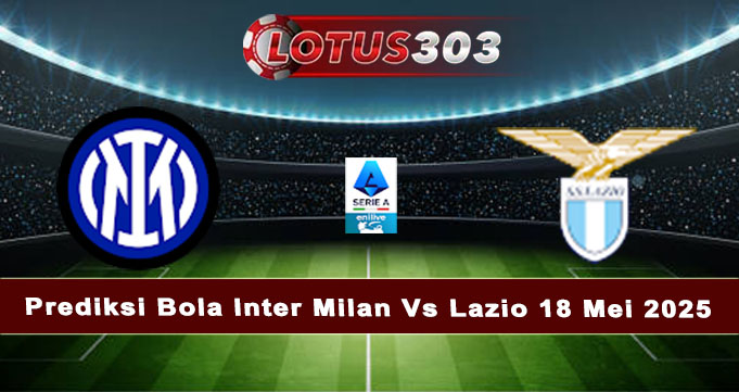 Prediksi Bola Inter Milan Vs Lazio 18 Mei 2025