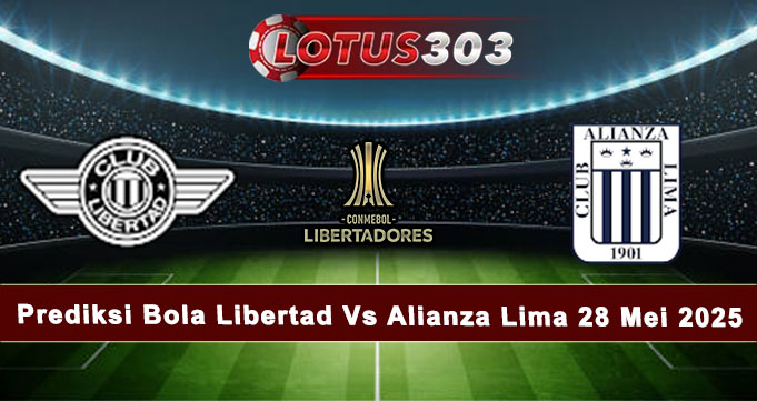 Prediksi Bola Libertad Vs Alianza Lima 28 Mei 2025
