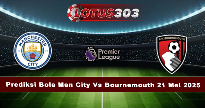 Prediksi Bola Man City Vs Bournemouth 21 Mei 2025
