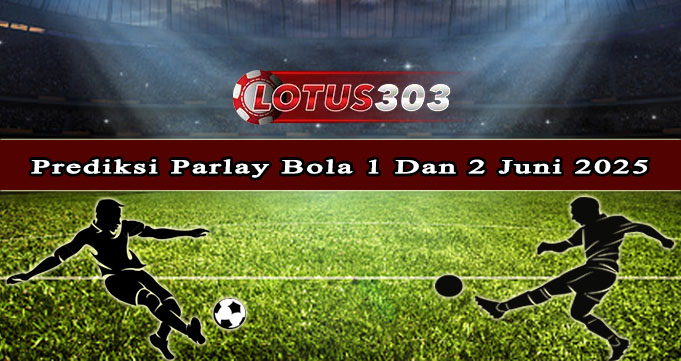 Prediksi Parlay Bola 1 Dan 2 Juni 2025